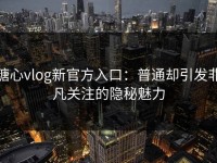 糖心vlog新官方入口：普通却引发非凡关注的隐秘魅力