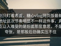别只盯着表面，糖心vlog网页版最新地址这次节奏明显不一样这件事，真正让人难受的是后面那层意思，不是夸张，是那股后劲确实压不住