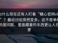 为什么现在还有人盯着“糖心官网vlog”？最近讨论突然变多，这不是单纯热度问题，里面藏着的东西更让人在意