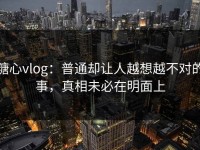 糖心vlog：普通却让人越想越不对的事，真相未必在明面上