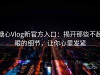糖心Vlog新官方入口：揭开那些不起眼的细节，让你心里发紧