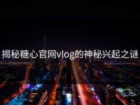 揭秘糖心官网vlog的神秘兴起之谜