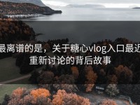 最离谱的是，关于糖心vlog入口最近重新讨论的背后故事