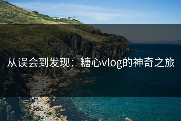 从误会到发现：糖心vlog的神奇之旅