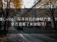 糖心vlog：探寻背后的神秘力量，你是否漏看了关键细节？