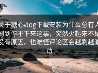 关于糖心vlog下载安装为什么总有人刷到停不下来这事，突然火起来不是没有原因，也难怪评论区会越刷越激动
