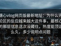 糖心vlog网页版最新地址：为什么评论区的反应越来越大这件事，最核心的那层信息这次没藏住，热度能顶这么久，多少说明点问题