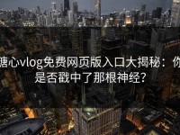糖心vlog免费网页版入口大揭秘：你是否戳中了那根神经？