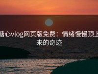 糖心vlog网页版免费：情绪慢慢顶上来的奇迹