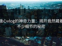糖心vlog的神奇力量：揭开竟然藏着不少细节的秘密