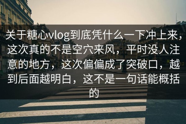 关于糖心vlog到底凭什么一下冲上来，这次真的不是空穴来风，平时没人注意的地方，这次偏偏成了突破口，越到后面越明白，这不是一句话能概括的