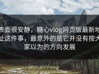 表面很安静，糖心vlog网页版最新地址这件事，最意外的是它并没有按大家以为的方向发展