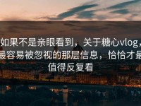 如果不是亲眼看到，关于糖心vlog，最容易被忽视的那层信息，恰恰才最值得反复看