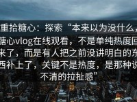重拾糖心：探索“本来以为没什么，糖心vlog在线观看，不是单纯热度回来了，而是有人把之前没讲明白的东西补上了，关键不是热度，是那种说不清的拉扯感”