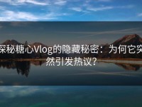 探秘糖心Vlog的隐藏秘密：为何它突然引发热议？