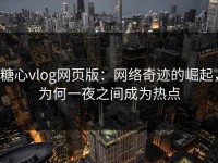 糖心vlog网页版：网络奇迹的崛起，为何一夜之间成为热点
