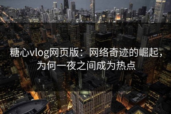 糖心vlog网页版：网络奇迹的崛起，为何一夜之间成为热点
