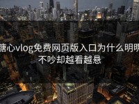 糖心vlog免费网页版入口为什么明明不吵却越看越悬