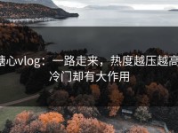 糖心vlog：一路走来，热度越压越高，冷门却有大作用