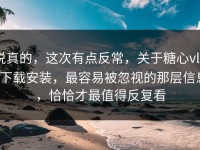 说真的，这次有点反常，关于糖心vlog下载安装，最容易被忽视的那层信息，恰恰才最值得反复看