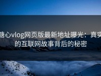 糖心vlog网页版最新地址曝光：真实的互联网故事背后的秘密