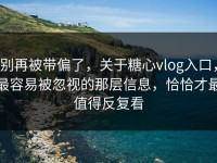 别再被带偏了，关于糖心vlog入口，最容易被忽视的那层信息，恰恰才最值得反复看
