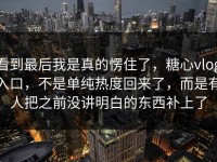 看到最后我是真的愣住了，糖心vlog入口，不是单纯热度回来了，而是有人把之前没讲明白的东西补上了