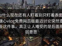 为什么现在还有人盯着别只盯着表面，糖心vlog免费网页版最近讨论突然变多这件事，真正让人难受的是后面那层意思