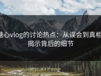 糖心vlog的讨论热点：从误会到真相，揭示背后的细节
