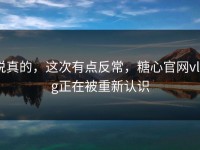 说真的，这次有点反常，糖心官网vlog正在被重新认识