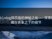 糖心vlog网页版的神秘之处——探索隐藏在表象之下的细节