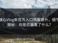 糖心Vlog新官方入口热度骤升，细节揭秘：你是否漏看了什么？