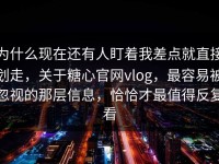为什么现在还有人盯着我差点就直接划走，关于糖心官网vlog，最容易被忽视的那层信息，恰恰才最值得反复看