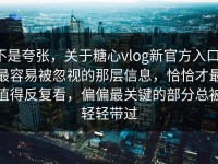 不是夸张，关于糖心vlog新官方入口，最容易被忽视的那层信息，恰恰才最值得反复看，偏偏最关键的部分总被轻轻带过