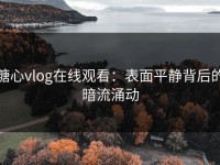 糖心vlog在线观看：表面平静背后的暗流涌动
