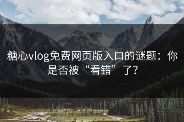 糖心vlog免费网页版入口的谜题：你是否被“看错”了？