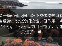 关于糖心vlog网页版免费这次热度有点反常，说它冷门没错，但作用一点也不小，不少人以为自己懂了，结果只懂了一半