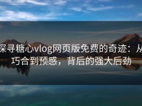 探寻糖心vlog网页版免费的奇迹：从巧合到预感，背后的强大后劲