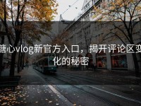 糖心vlog新官方入口，揭开评论区变化的秘密