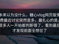 本来以为没什么，糖心vlog网页版免费最近讨论突然变多，最扎心的是，很多人一开始都判断错了，看到最后才发现前面全想岔了