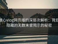 糖心vlog网页版的深层次解析：背后隐藏的无数未曾揭示的秘密