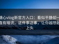 糖心vlog新官方入口：看似平静却一直有暗流，这件事这事，让你越想越上头