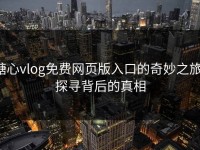 糖心vlog免费网页版入口的奇妙之旅：探寻背后的真相