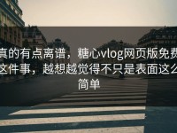 真的有点离谱，糖心vlog网页版免费这件事，越想越觉得不只是表面这么简单
