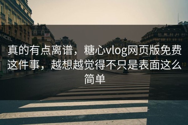 真的有点离谱，糖心vlog网页版免费这件事，越想越觉得不只是表面这么简单