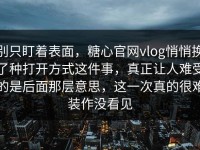 别只盯着表面，糖心官网vlog悄悄换了种打开方式这件事，真正让人难受的是后面那层意思，这一次真的很难装作没看见
