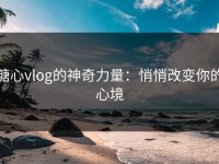 糖心vlog的神奇力量：悄悄改变你的心境