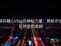 解码糖心Vlog的神秘力量：揭秘评论区转变的真相