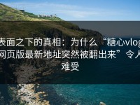 表面之下的真相：为什么“糖心vlog网页版最新地址突然被翻出来”令人难受