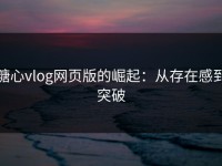 糖心vlog网页版的崛起：从存在感到突破